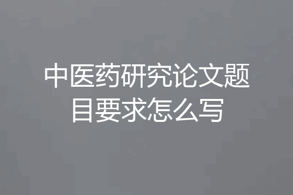 中医药研究论文题目要求怎么写