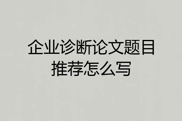 企业诊断论文题目推荐怎么写