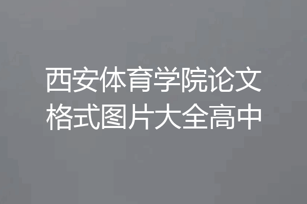 西安体育学院论文格式图片大全高中