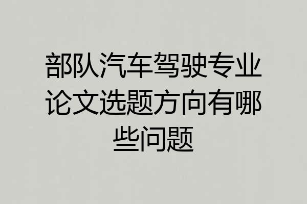 部队汽车驾驶专业论文选题方向有哪些问题