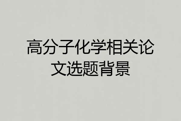 高分子化学相关论文选题背景