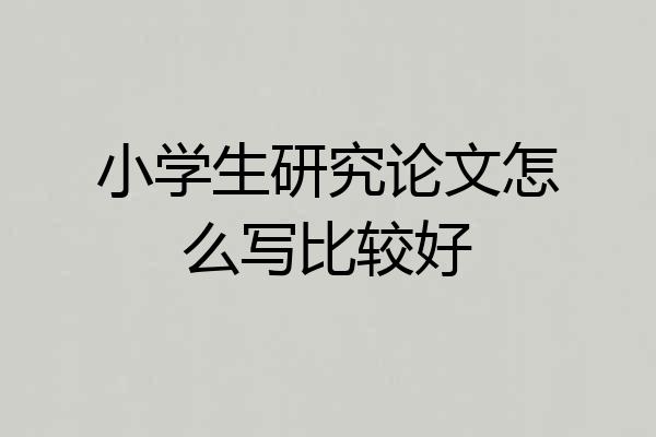 小学生研究论文怎么写比较好