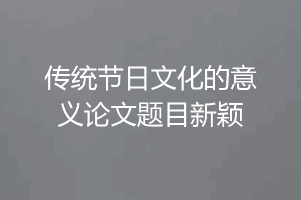 传统节日文化的意义论文题目新颖