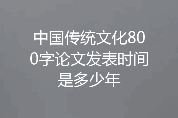 中国传统文化800字论文发表时间是多少年