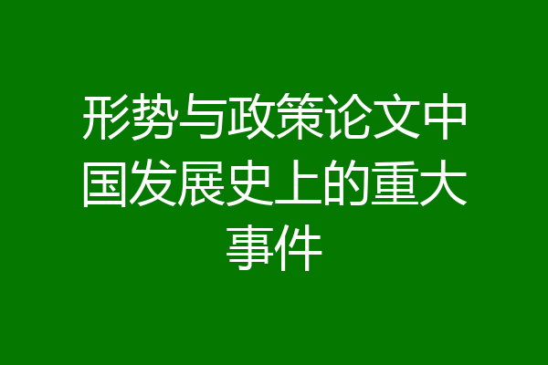 形势与政策论文中国发展史上的重大事件