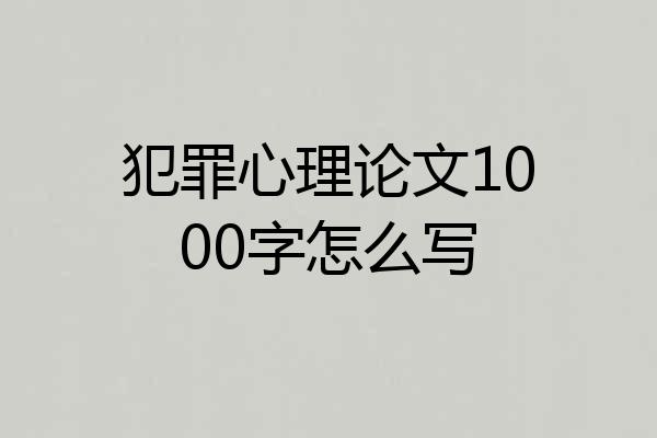犯罪心理论文1000字怎么写