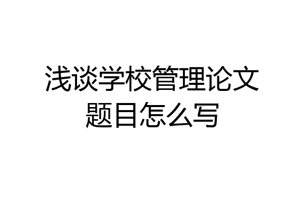 浅谈学校管理论文题目怎么写