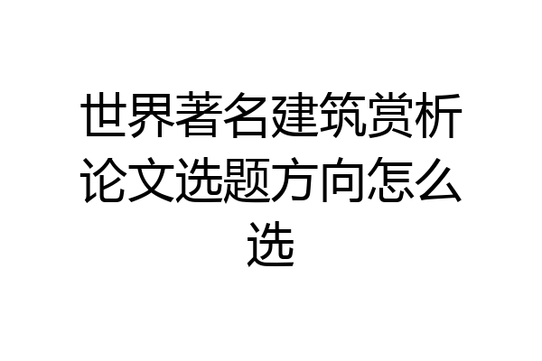 世界著名建筑赏析论文选题方向怎么选