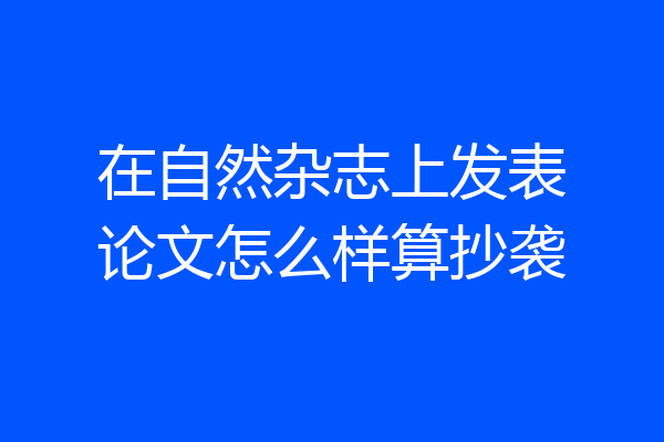 在自然杂志上发表论文怎么样算抄袭