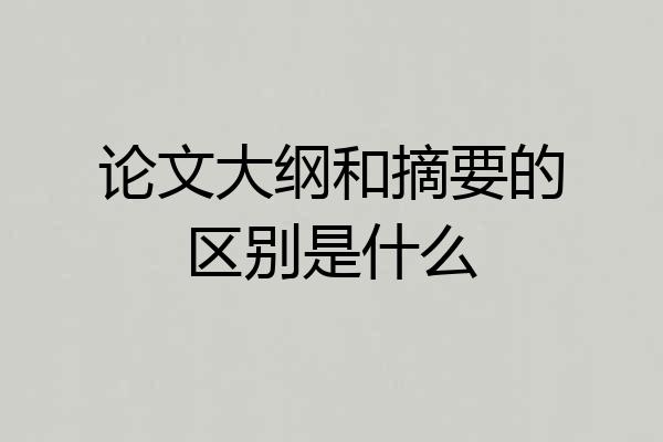 论文大纲和摘要的区别是什么