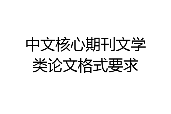 中文核心期刊文学类论文格式要求