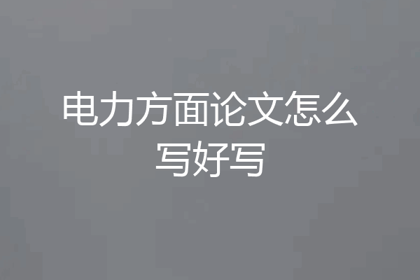 电力方面论文怎么写好写