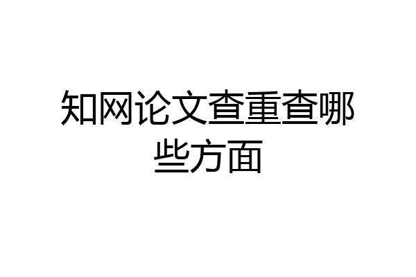 知网论文查重查哪些方面