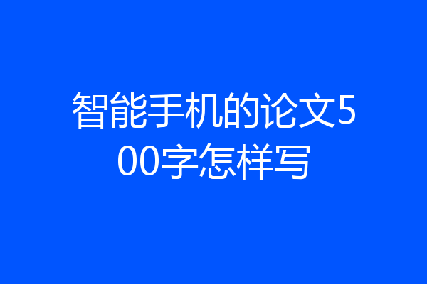智能手机的论文500字怎样写