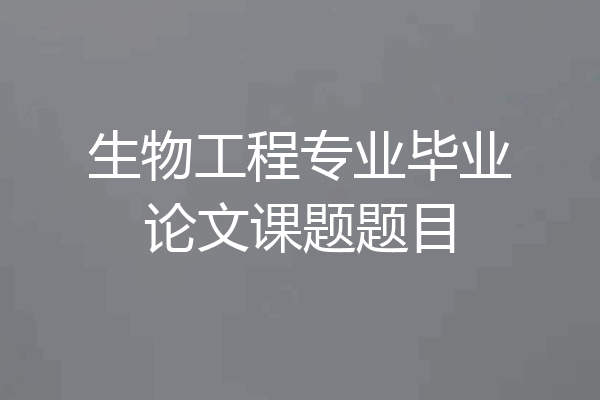 生物工程专业毕业论文课题题目