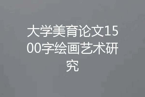 大学美育论文1500字绘画艺术研究