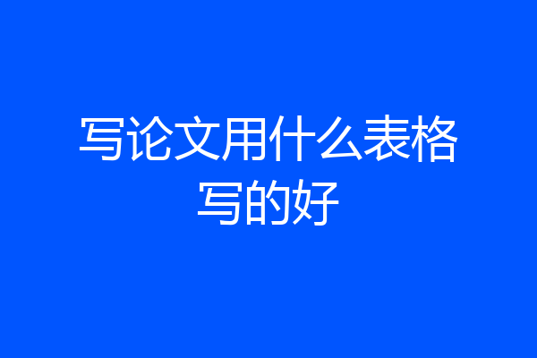 写论文用什么表格写的好