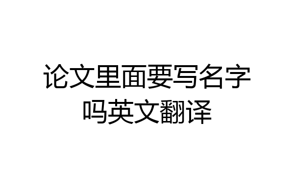 论文里面要写名字吗英文翻译