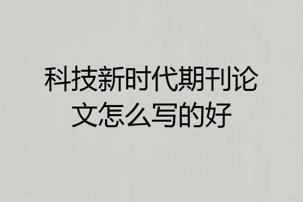 科技新时代期刊论文怎么写的好