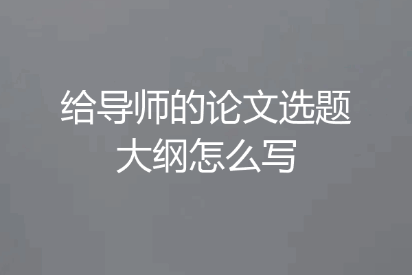 给导师的论文选题大纲怎么写