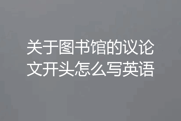 关于图书馆的议论文开头怎么写英语