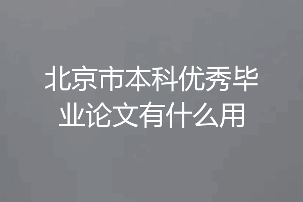 北京市本科优秀毕业论文有什么用