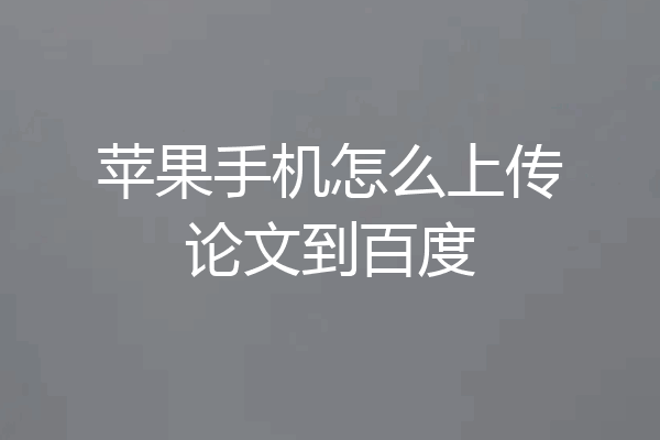 苹果手机怎么上传论文到百度