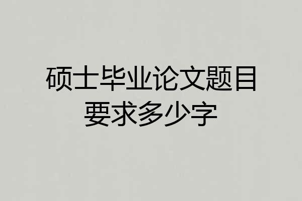 硕士毕业论文题目要求多少字