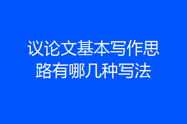 议论文基本写作思路有哪几种写法