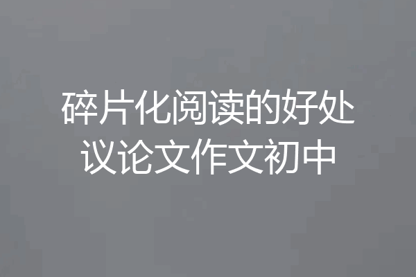 碎片化阅读的好处议论文作文初中