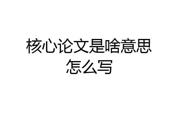 核心论文是啥意思怎么写