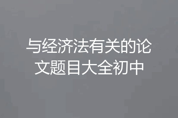 与经济法有关的论文题目大全初中