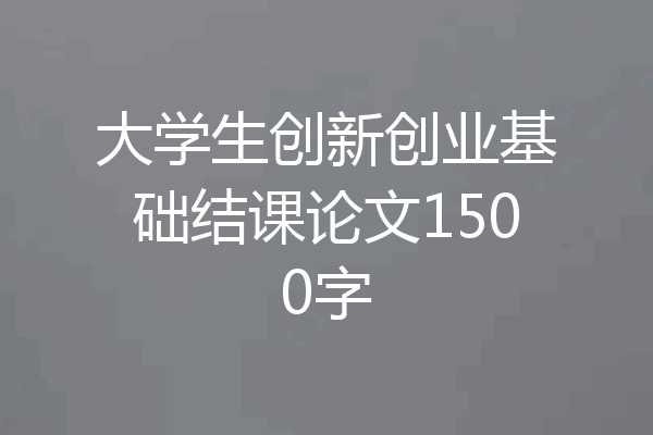 大学生创新创业基础结课论文1500字