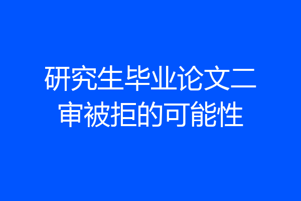 研究生毕业论文二审被拒的可能性