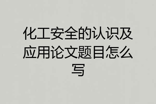 化工安全的认识及应用论文题目怎么写