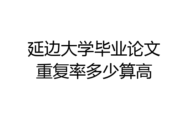 延边大学毕业论文重复率多少算高