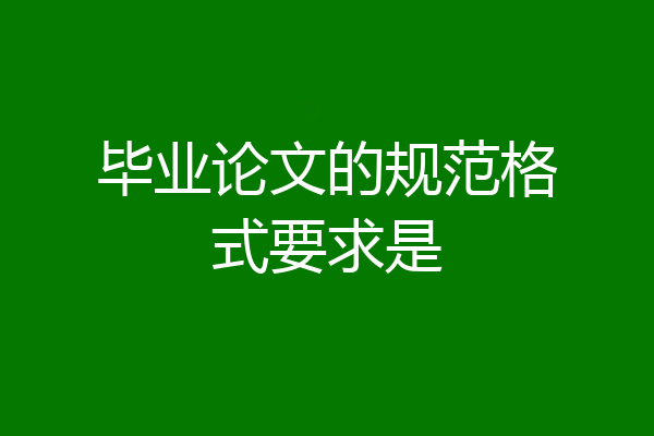 毕业论文的规范格式要求是