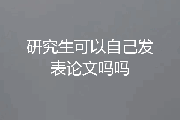 研究生可以自己发表论文吗吗