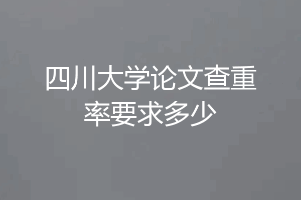 四川大学论文查重率要求多少
