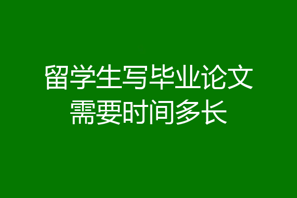 留学生写毕业论文需要时间多长