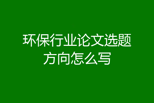 环保行业论文选题方向怎么写