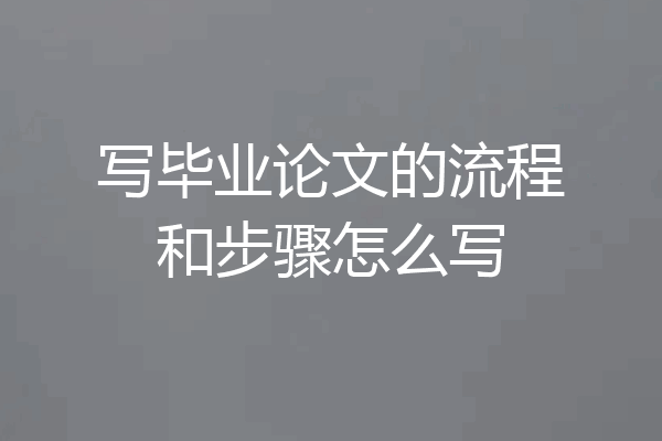 写毕业论文的流程和步骤怎么写