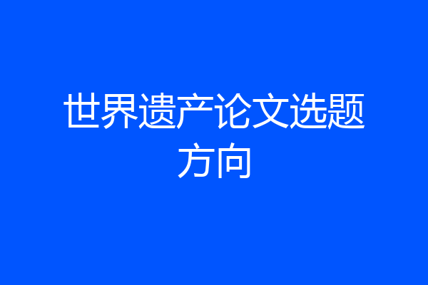 世界遗产论文选题方向