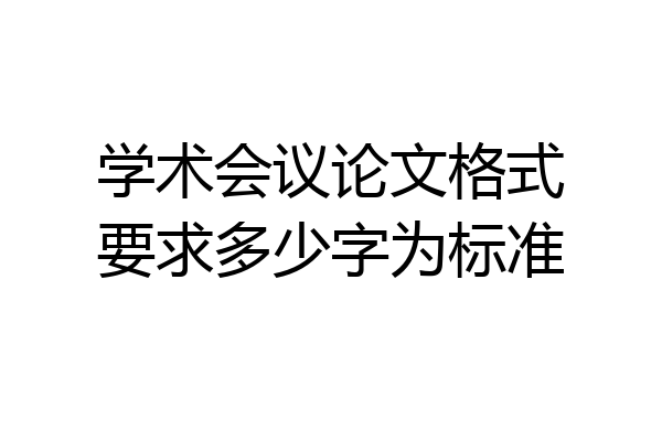 学术会议论文格式要求多少字为标准
