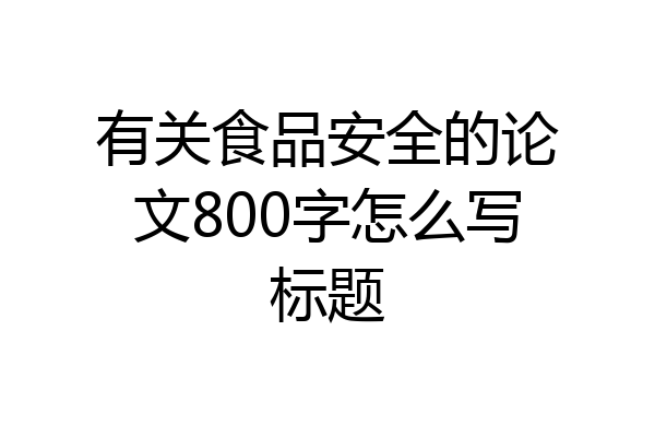 有关食品安全的论文800字怎么写标题