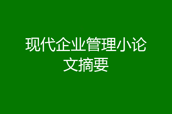 现代企业管理小论文摘要
