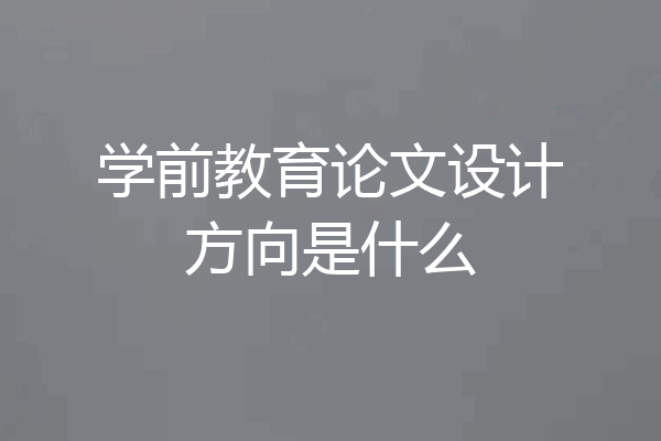 学前教育论文设计方向是什么