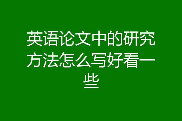英语论文中的研究方法怎么写好看一些