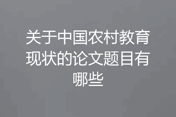关于中国农村教育现状的论文题目有哪些
