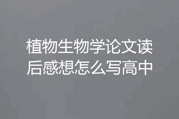 植物生物学论文读后感想怎么写高中